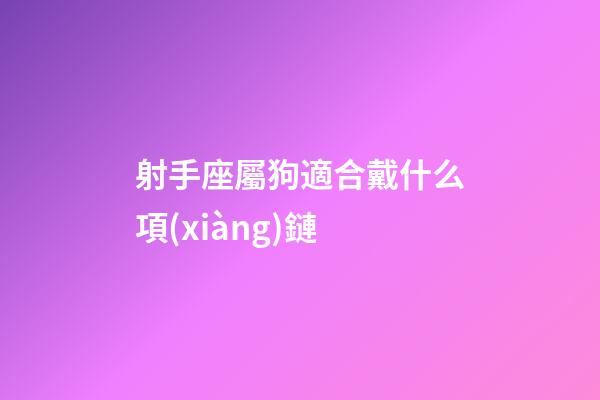 射手座屬狗適合戴什么項(xiàng)鏈-第1張-星座運(yùn)勢(shì)-玄機(jī)派