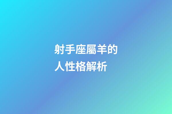 射手座屬羊的人性格解析-第1張-星座運勢-玄機派