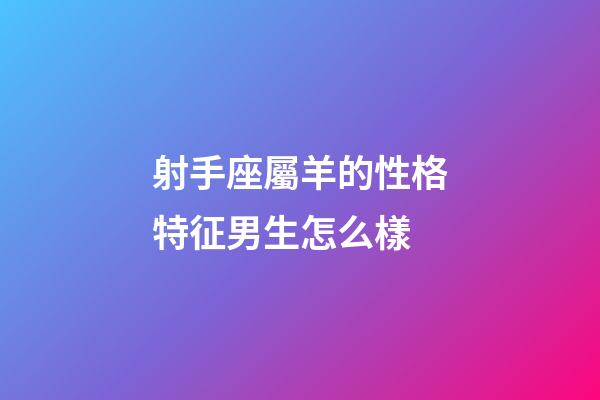 射手座屬羊的性格特征男生怎么樣-第1張-星座運(yùn)勢(shì)-玄機(jī)派