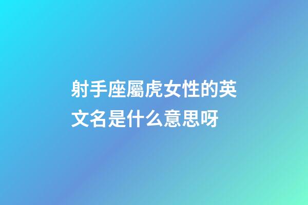 射手座屬虎女性的英文名是什么意思呀-第1張-星座運(yùn)勢(shì)-玄機(jī)派