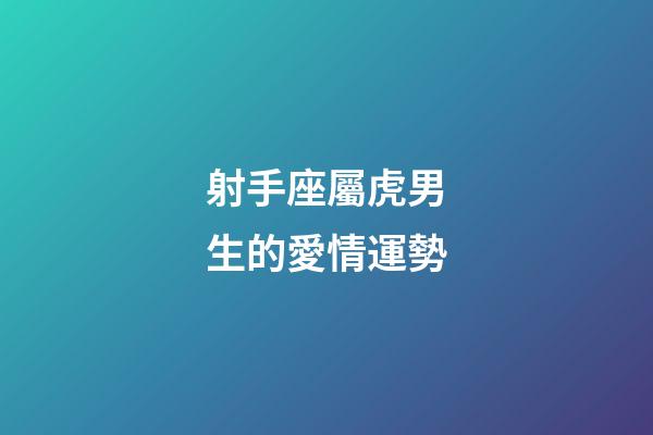 射手座屬虎男生的愛情運勢-第1張-星座運勢-玄機派
