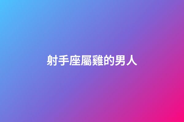 射手座屬雞的男人-第1張-星座運勢-玄機派