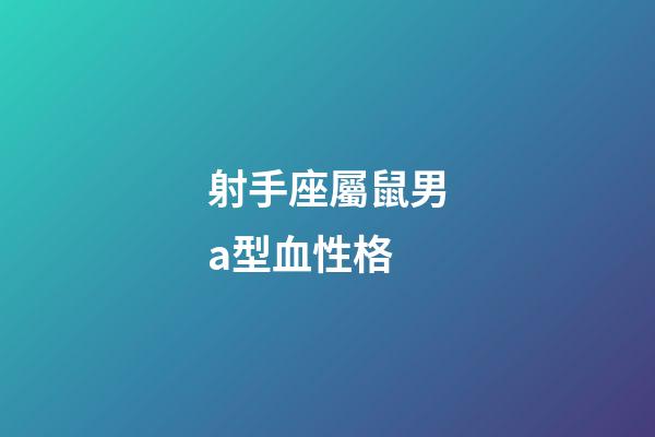 射手座屬鼠男a型血性格-第1張-星座運勢-玄機派