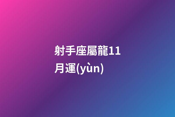 射手座屬龍11月運(yùn)-第1張-星座運(yùn)勢(shì)-玄機(jī)派