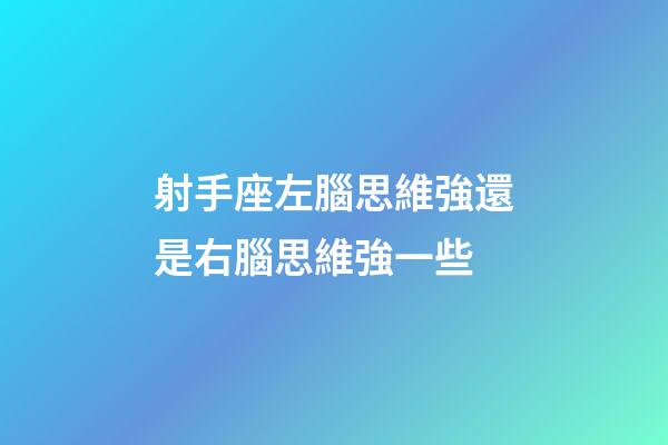 射手座左腦思維強還是右腦思維強一些
