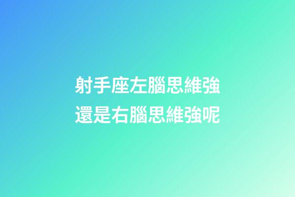 射手座左腦思維強還是右腦思維強呢-第1張-星座運勢-玄機派