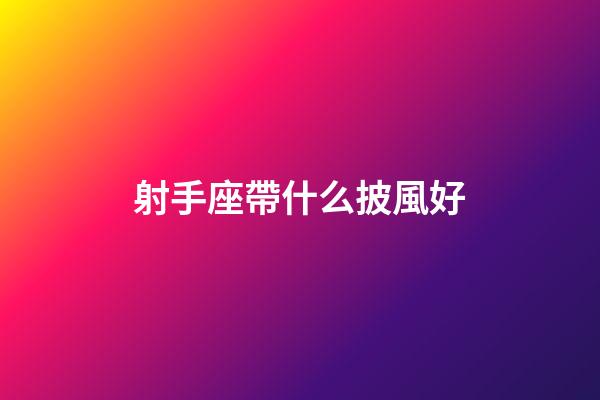射手座帶什么披風好-第1張-星座運勢-玄機派