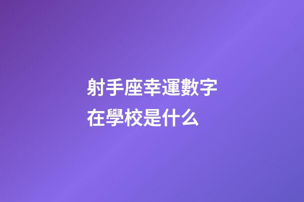 射手座幸運數字在學校是什么-第1張-星座運勢-玄機派
