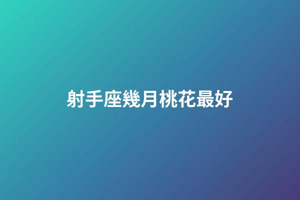 射手座幾月桃花最好-第1張-星座運勢-玄機派