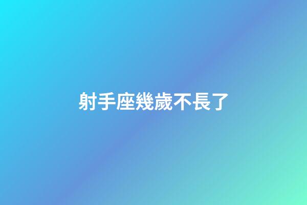 射手座幾歲不長了-第1張-星座運勢-玄機派