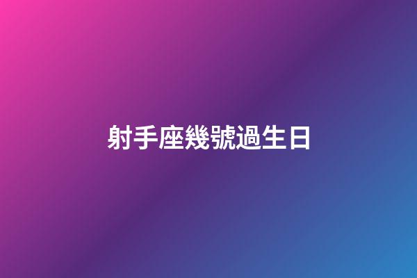 射手座幾號過生日-第1張-星座運勢-玄機派