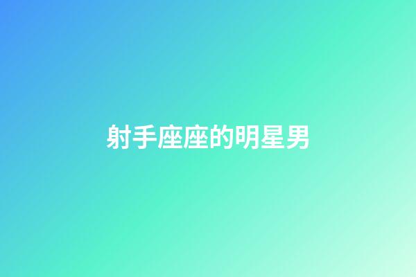射手座座的明星男-第1張-星座運勢-玄機派