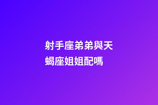 射手座弟弟與天蝎座姐姐配嗎