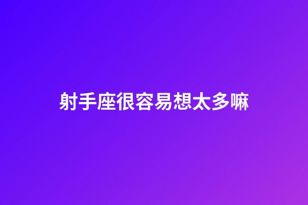 射手座很容易想太多嘛-第1張-星座運勢-玄機派