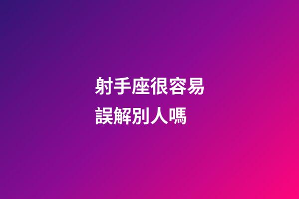 射手座很容易誤解別人嗎-第1張-星座運勢-玄機派