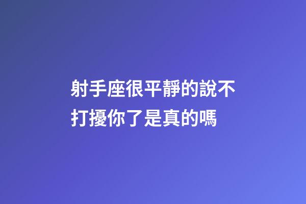射手座很平靜的說不打擾你了是真的嗎-第1張-星座運勢-玄機派