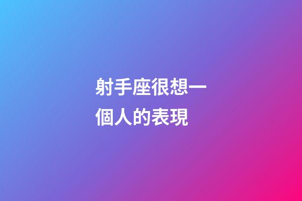 射手座很想一個人的表現-第1張-星座運勢-玄機派