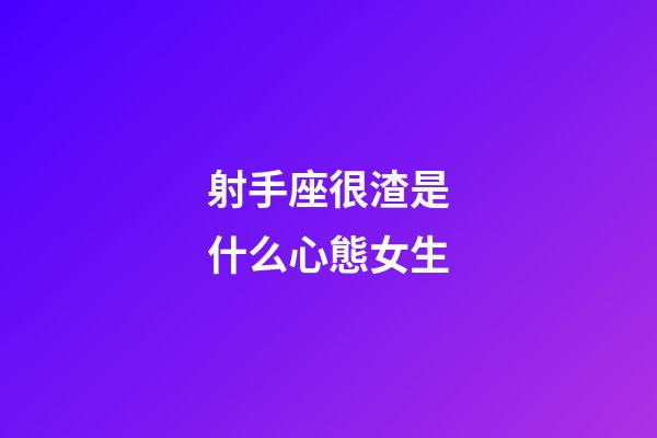 射手座很渣是什么心態女生-第1張-星座運勢-玄機派