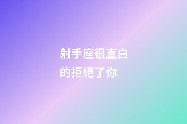射手座很直白的拒絕了你-第1張-星座運(yùn)勢(shì)-玄機(jī)派