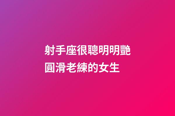 射手座很聰明明艷圓滑老練的女生-第1張-星座運勢-玄機派