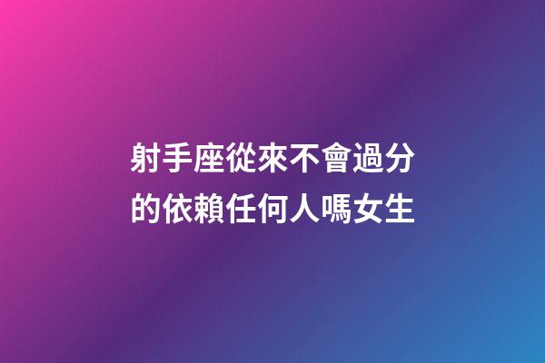 射手座從來不會過分的依賴任何人嗎女生-第1張-星座運勢-玄機派