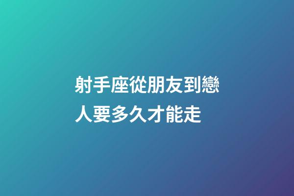 射手座從朋友到戀人要多久才能走-第1張-星座運(yùn)勢(shì)-玄機(jī)派