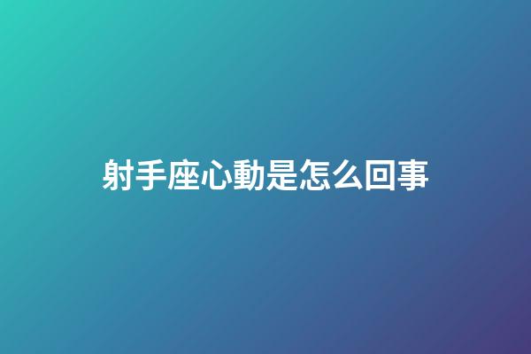 射手座心動是怎么回事-第1張-星座運勢-玄機派