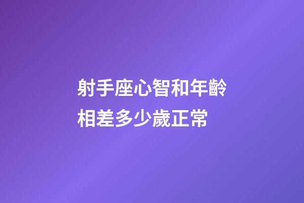 射手座心智和年齡相差多少歲正常-第1張-星座運勢-玄機派