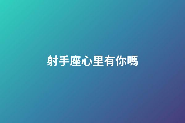 射手座心里有你嗎-第1張-星座運勢-玄機派