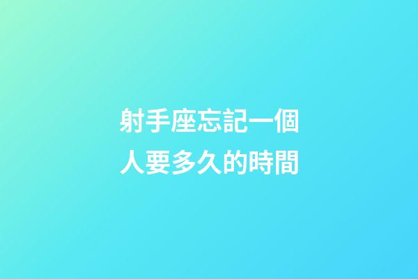 射手座忘記一個人要多久的時間-第1張-星座運勢-玄機派