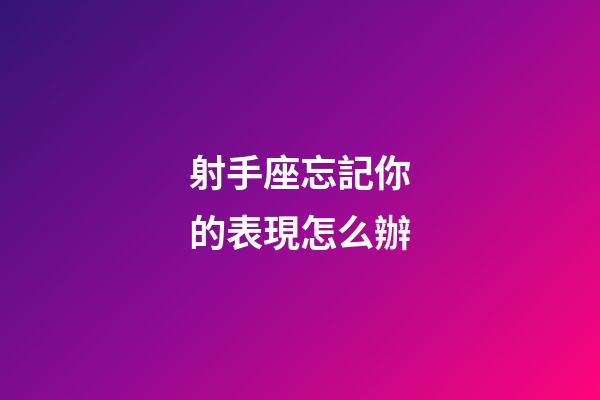 射手座忘記你的表現怎么辦