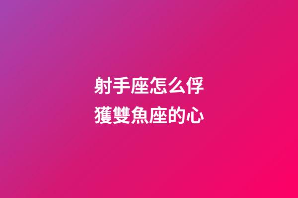 射手座怎么俘獲雙魚座的心-第1張-星座運(yùn)勢-玄機(jī)派
