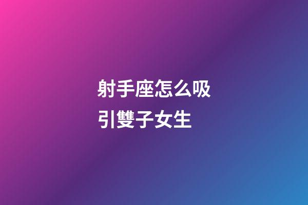 射手座怎么吸引雙子女生-第1張-星座運(yùn)勢(shì)-玄機(jī)派