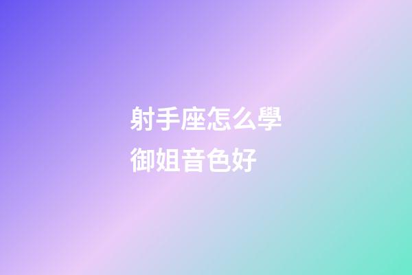 射手座怎么學御姐音色好-第1張-星座運勢-玄機派