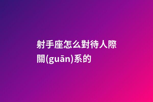 射手座怎么對待人際關(guān)系的-第1張-星座運勢-玄機派