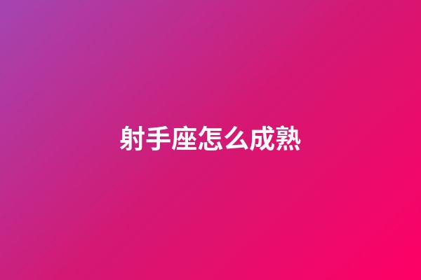 射手座怎么成熟-第1張-星座運勢-玄機派