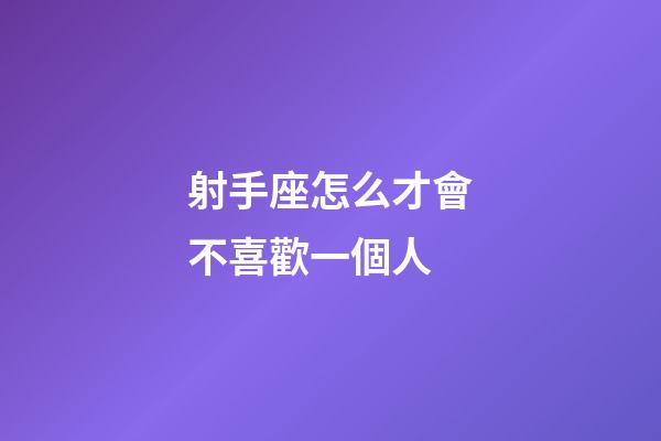 射手座怎么才會不喜歡一個人-第1張-星座運勢-玄機派