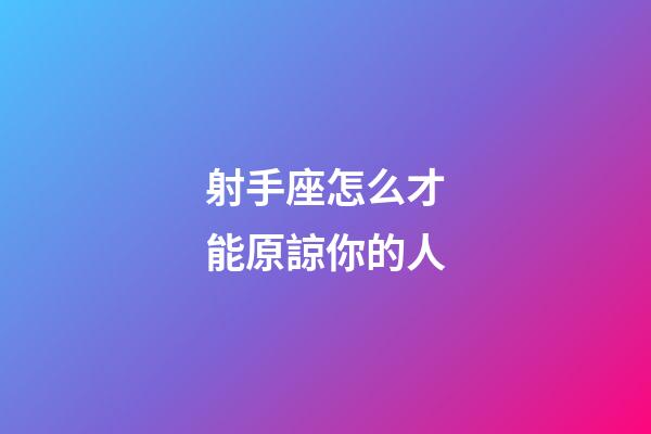 射手座怎么才能原諒你的人-第1張-星座運勢-玄機派