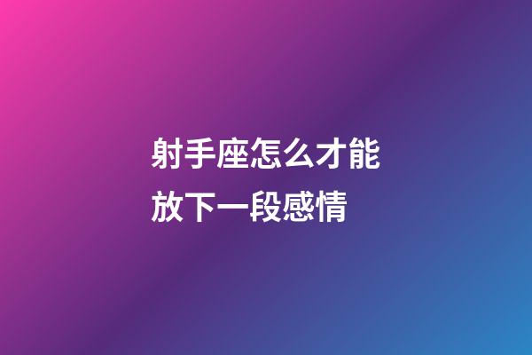 射手座怎么才能放下一段感情-第1張-星座運勢-玄機派