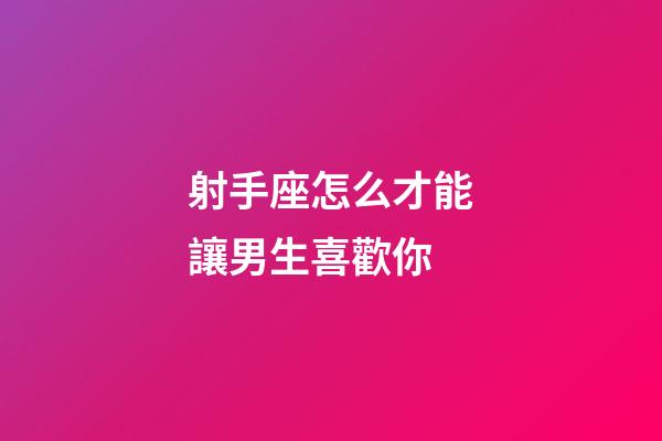 射手座怎么才能讓男生喜歡你-第1張-星座運(yùn)勢(shì)-玄機(jī)派