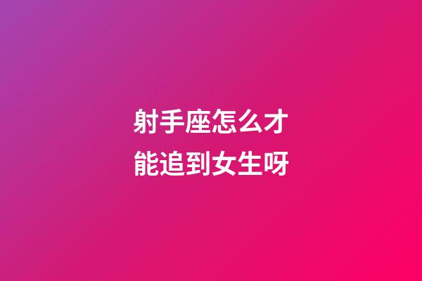射手座怎么才能追到女生呀-第1張-星座運勢-玄機派