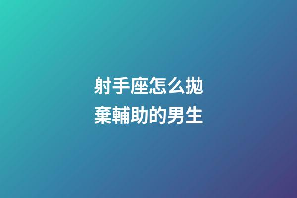 射手座怎么拋棄輔助的男生-第1張-星座運勢-玄機派