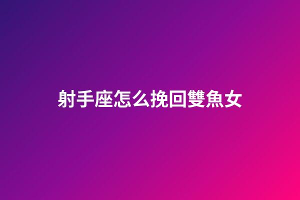 射手座怎么挽回雙魚女-第1張-星座運勢-玄機派