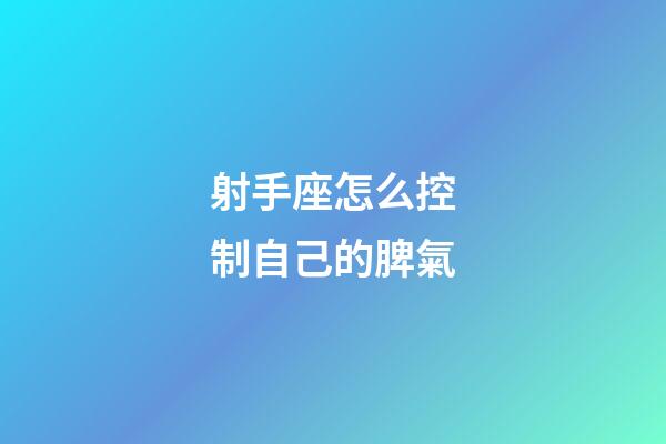 射手座怎么控制自己的脾氣-第1張-星座運勢-玄機派