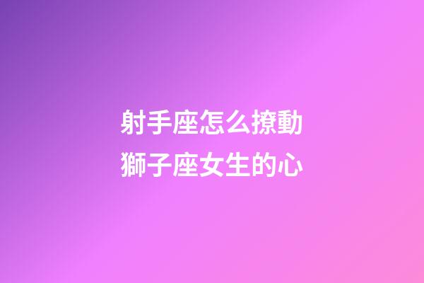 射手座怎么撩動獅子座女生的心-第1張-星座運勢-玄機派