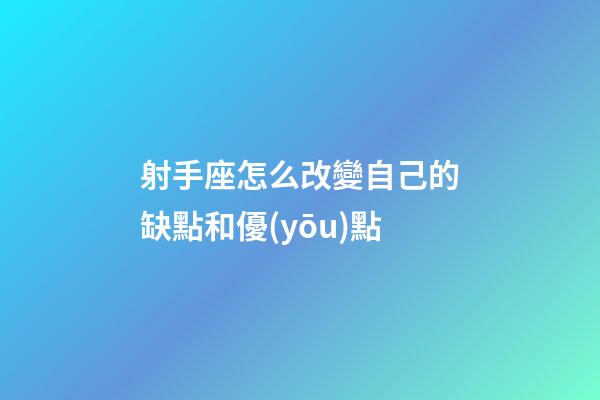 射手座怎么改變自己的缺點和優(yōu)點-第1張-星座運勢-玄機派
