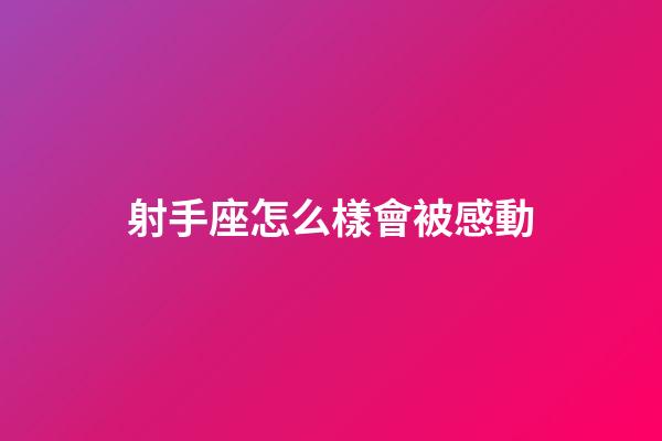 射手座怎么樣會被感動-第1張-星座運勢-玄機派