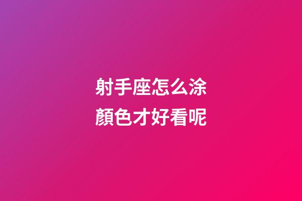 射手座怎么涂顏色才好看呢-第1張-星座運勢-玄機派