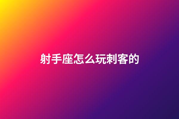 射手座怎么玩刺客的-第1張-星座運勢-玄機派
