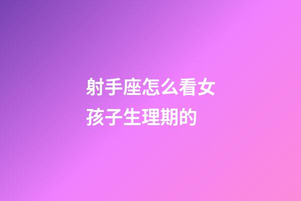 射手座怎么看女孩子生理期的-第1張-星座運(yùn)勢(shì)-玄機(jī)派